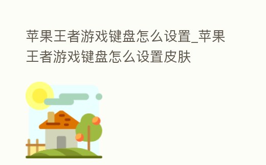 蘋果王者游戲鍵盤怎么設置_蘋果王者游戲鍵盤怎么設置皮膚