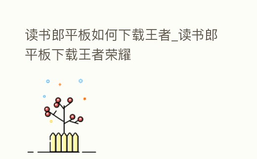 讀書郎平板如何下載王者_讀書郎平板下載王者榮耀