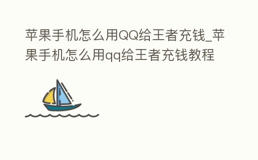 蘋果手機怎么用QQ給王者充錢_蘋果手機怎么用qq給王者充錢教程