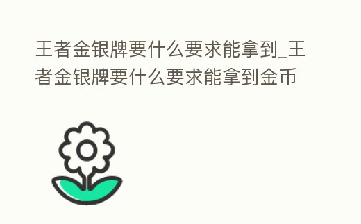 王者金銀牌要什么要求能拿到_王者金銀牌要什么要求能拿到金幣