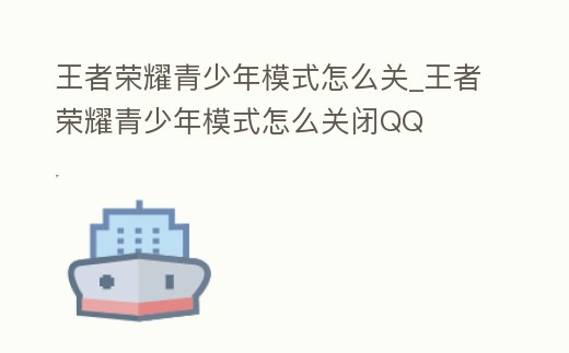 王者榮耀青少年模式怎么關_王者榮耀青少年模式怎么關閉QQ