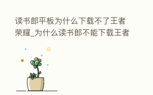 讀書郎平板為什么下載不了王者榮耀_為什么讀書郎不能下載王者榮耀