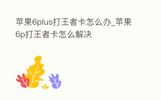 蘋果6plus打王者卡怎么辦_蘋果6p打王者卡怎么解決