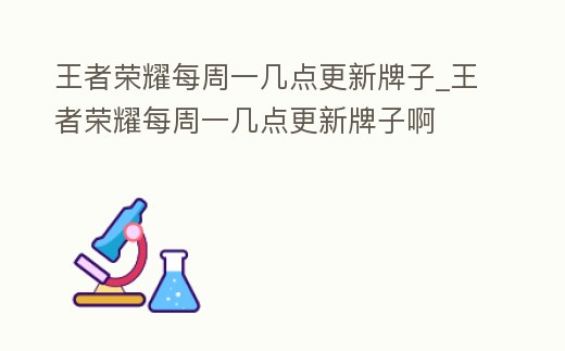 王者榮耀每周一幾點更新牌子_王者榮耀每周一幾點更新牌子啊