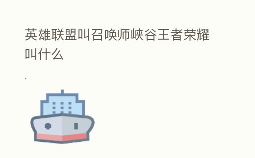 英雄聯盟叫召喚師峽谷王者榮耀叫什么