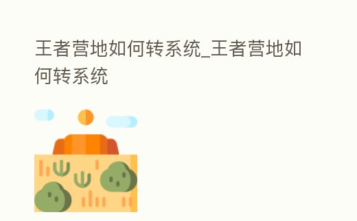王者營地如何轉系統(tǒng)_王者營地如何轉系統(tǒng)