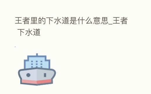 王者里的下水道是什么意思_王者 下水道