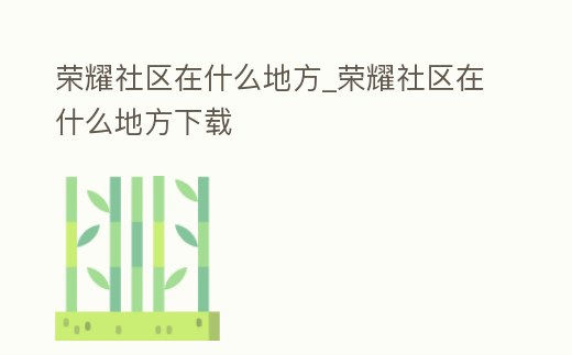 榮耀社區在什么地方_榮耀社區在什么地方下載