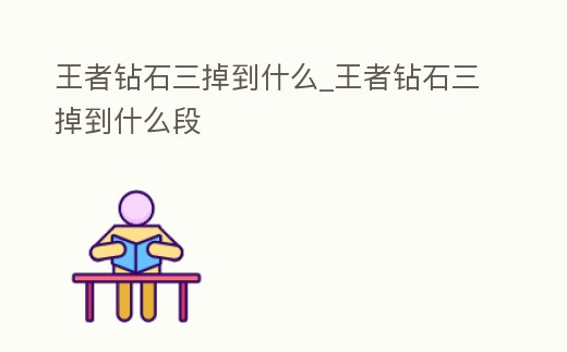 王者鉆石三掉到什么_王者鉆石三掉到什么段