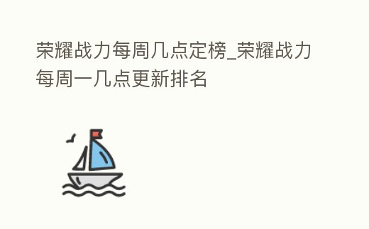 榮耀戰力每周幾點定榜_榮耀戰力每周一幾點更新排名