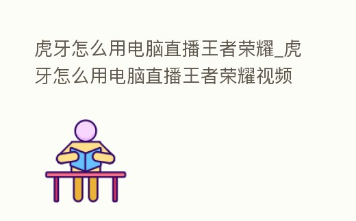 虎牙怎么用電腦直播王者榮耀_虎牙怎么用電腦直播王者榮耀視頻
