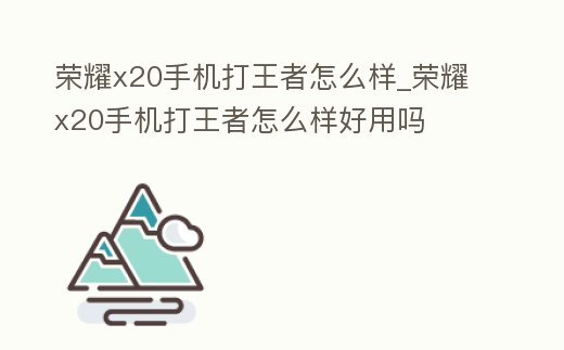 榮耀x20手機(jī)打王者怎么樣_榮耀x20手機(jī)打王者怎么樣好用嗎