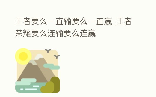 王者要么一直輸要么一直贏_王者榮耀要么連輸要么連贏