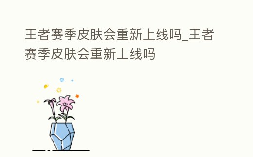 王者賽季皮膚會(huì)重新上線嗎_王者賽季皮膚會(huì)重新上線嗎