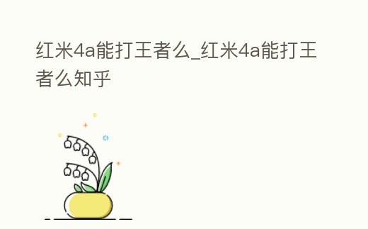 紅米4a能打王者么_紅米4a能打王者么知乎