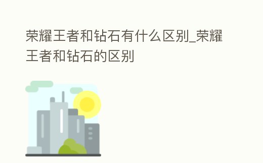 榮耀王者和鉆石有什么區(qū)別_榮耀王者和鉆石的區(qū)別