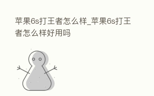 蘋果6s打王者怎么樣_蘋果6s打王者怎么樣好用嗎