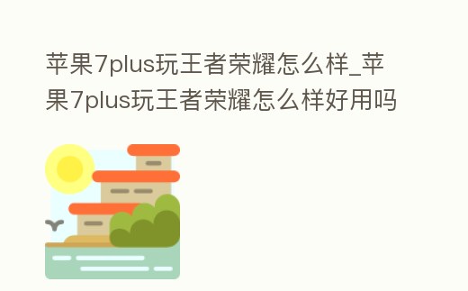 蘋果7plus玩王者榮耀怎么樣_蘋果7plus玩王者榮耀怎么樣好用嗎