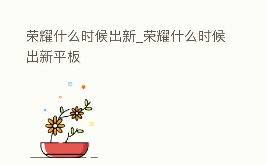 榮耀什么時候出新_榮耀什么時候出新平板