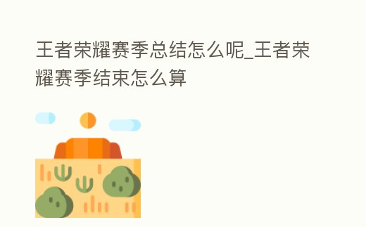王者榮耀賽季總結怎么呢_王者榮耀賽季結束怎么算