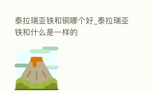 泰拉瑞亞鐵和銅哪個好_泰拉瑞亞鐵和什么是一樣的