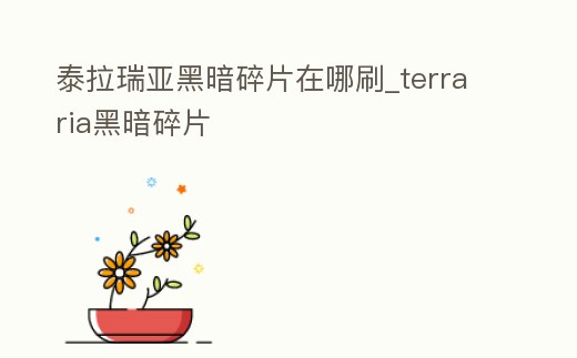 泰拉瑞亞黑暗碎片在哪刷_terraria黑暗碎片