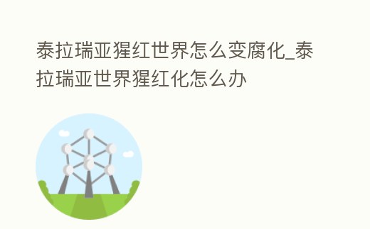 泰拉瑞亞猩紅世界怎么變腐化_泰拉瑞亞世界猩紅化怎么辦