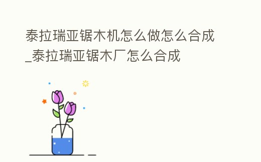 泰拉瑞亞鋸木機怎么做怎么合成_泰拉瑞亞鋸木廠怎么合成