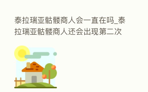 泰拉瑞亞骷髏商人會一直在嗎_泰拉瑞亞骷髏商人還會出現第二次嗎
