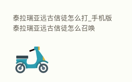 泰拉瑞亞遠古信徒怎么打_手機版泰拉瑞亞遠古信徒怎么召喚