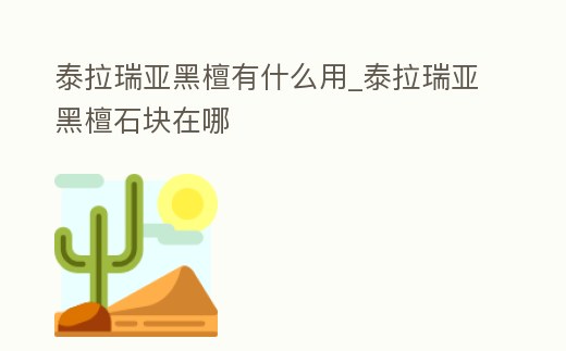 泰拉瑞亞黑檀有什么用_泰拉瑞亞黑檀石塊在哪