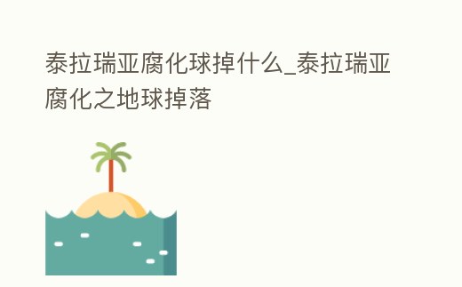 泰拉瑞亞腐化球掉什么_泰拉瑞亞腐化之地球掉落