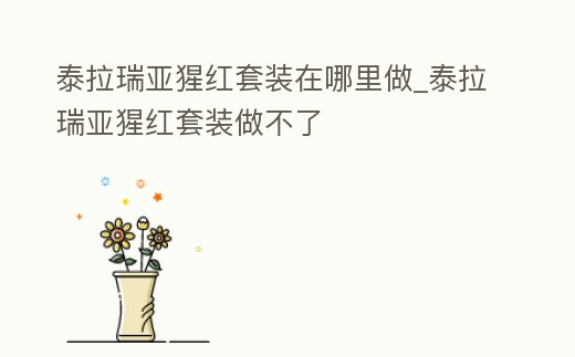 泰拉瑞亞猩紅套裝在哪里做_泰拉瑞亞猩紅套裝做不了