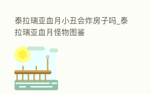 泰拉瑞亞血月小丑會炸房子嗎_泰拉瑞亞血月怪物圖鑒