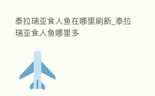 泰拉瑞亞食人魚在哪里刷新_泰拉瑞亞食人魚哪里多