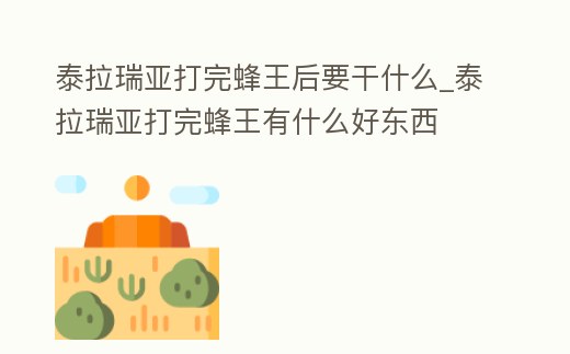 泰拉瑞亞打完蜂王后要干什么_泰拉瑞亞打完蜂王有什么好東西