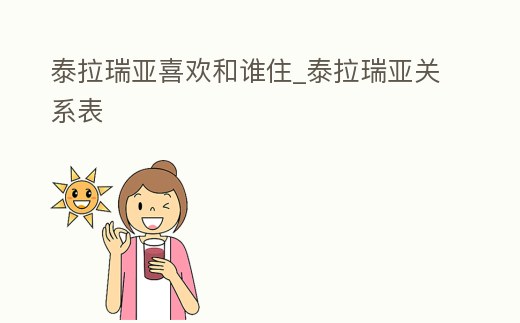 泰拉瑞亞喜歡和誰住_泰拉瑞亞關系表