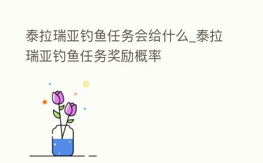 泰拉瑞亞釣魚任務會給什么_泰拉瑞亞釣魚任務獎勵概率