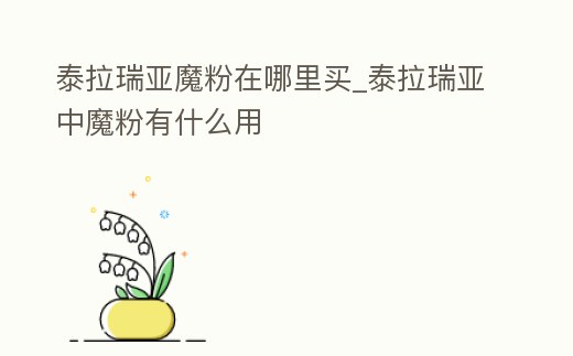 泰拉瑞亞魔粉在哪里買_泰拉瑞亞中魔粉有什么用