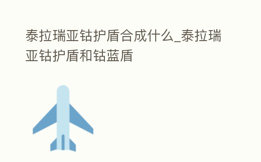 泰拉瑞亞鈷護(hù)盾合成什么_泰拉瑞亞鈷護(hù)盾和鈷藍(lán)盾