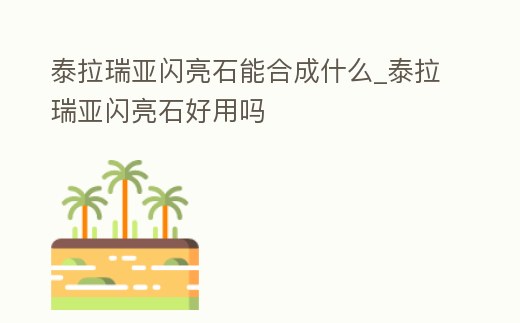 泰拉瑞亞閃亮石能合成什么_泰拉瑞亞閃亮石好用嗎