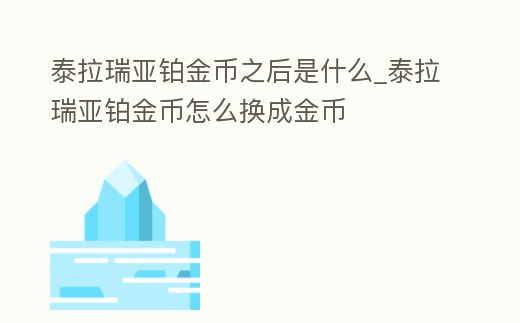 泰拉瑞亞鉑金幣之后是什么_泰拉瑞亞鉑金幣怎么換成金幣