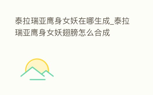 泰拉瑞亞鷹身女妖在哪生成_泰拉瑞亞鷹身女妖翅膀怎么合成