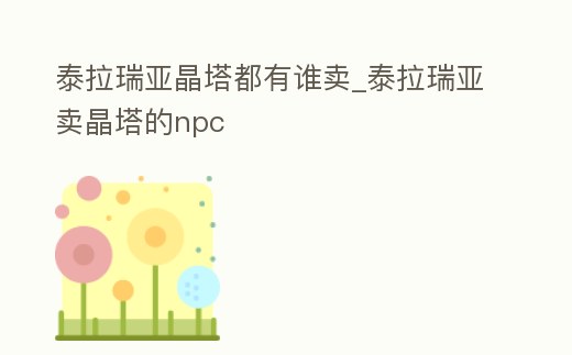 泰拉瑞亞晶塔都有誰賣_泰拉瑞亞賣晶塔的npc