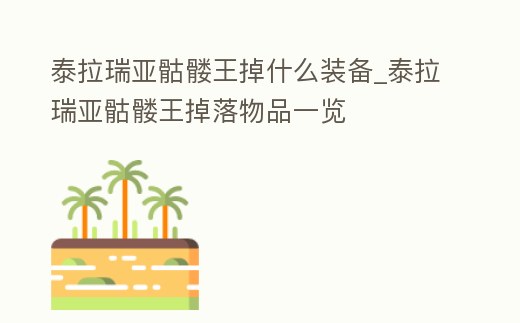 泰拉瑞亞骷髏王掉什么裝備_泰拉瑞亞骷髏王掉落物品一覽