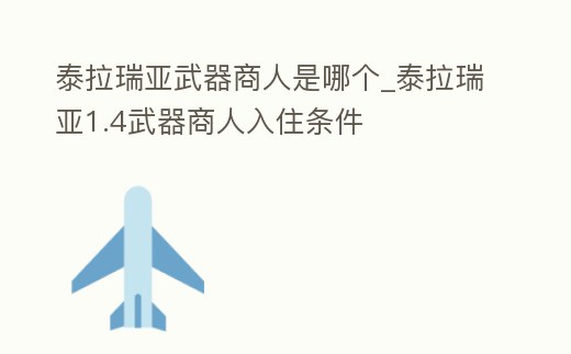 泰拉瑞亞武器商人是哪個(gè)_泰拉瑞亞1.4武器商人入住條件