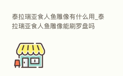 泰拉瑞亞食人魚雕像有什么用_泰拉瑞亞食人魚雕像能刷羅盤嗎