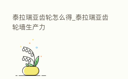 泰拉瑞亞齒輪怎么得_泰拉瑞亞齒輪墻生產力