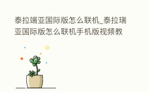 泰拉端亞國(guó)際版怎么聯(lián)機(jī)_泰拉瑞亞國(guó)際版怎么聯(lián)機(jī)手機(jī)版視頻教程