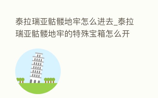 泰拉瑞亞骷髏地牢怎么進去_泰拉瑞亞骷髏地牢的特殊寶箱怎么開